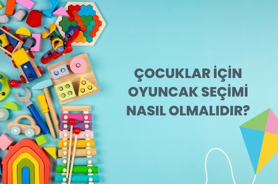 Çocuklar İçin Oyuncak Seçimi Nasıl Olmalıdır?